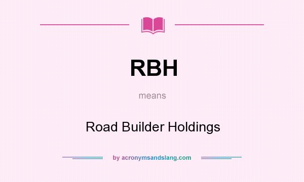 What does RBH mean? It stands for Road Builder Holdings