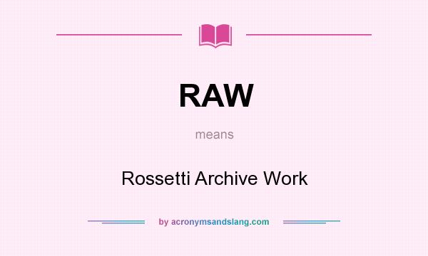 What does RAW mean? It stands for Rossetti Archive Work