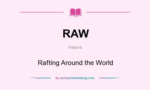 What does RAW mean? It stands for Rafting Around the World
