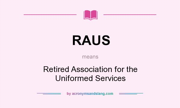 What does RAUS mean? It stands for Retired Association for the Uniformed Services