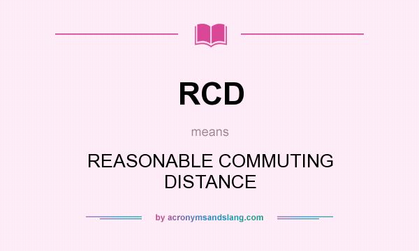 What does RCD mean? It stands for REASONABLE COMMUTING DISTANCE
