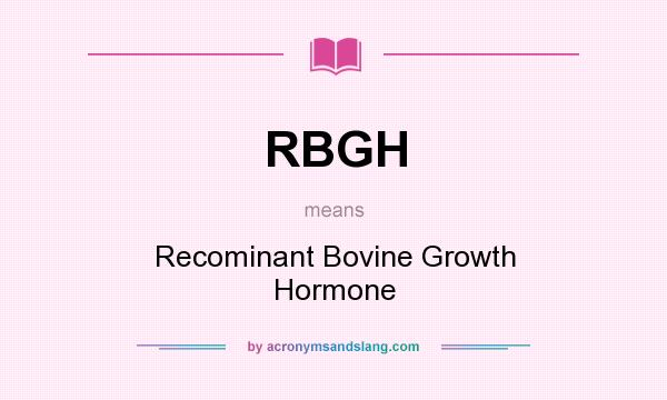 What does RBGH mean? It stands for Recominant Bovine Growth Hormone