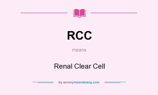 What does RCC mean? It stands for Renal Clear Cell