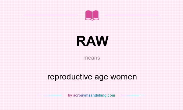 What does RAW mean? It stands for reproductive age women