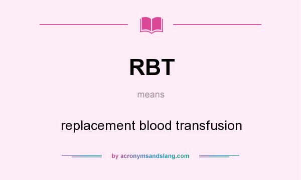 What does RBT mean? It stands for replacement blood transfusion