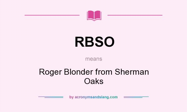 What does RBSO mean? It stands for Roger Blonder from Sherman Oaks