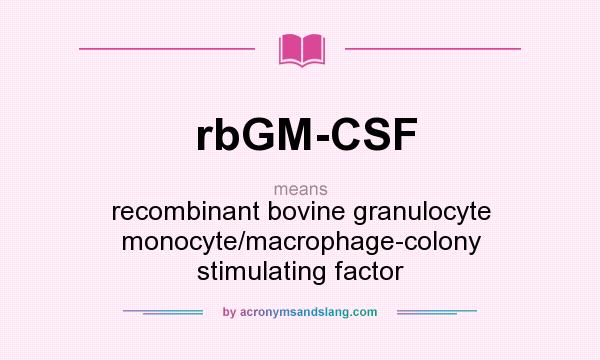 What does rbGM-CSF mean? It stands for recombinant bovine granulocyte monocyte/macrophage-colony stimulating factor