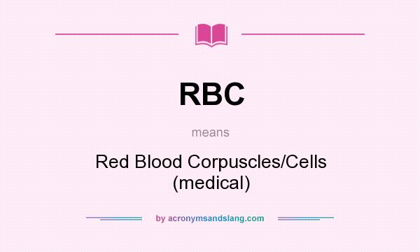 What does RBC mean? It stands for Red Blood Corpuscles/Cells (medical)