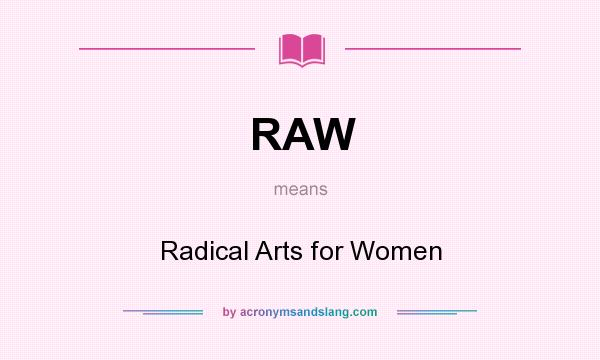 What does RAW mean? It stands for Radical Arts for Women