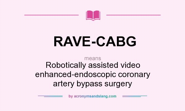 What does RAVE-CABG mean? It stands for Robotically assisted video enhanced-endoscopic coronary artery bypass surgery