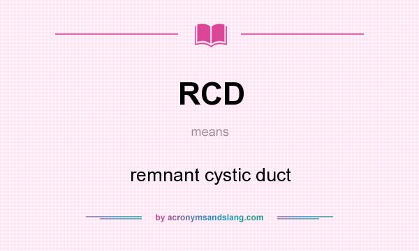 What does RCD mean? It stands for remnant cystic duct