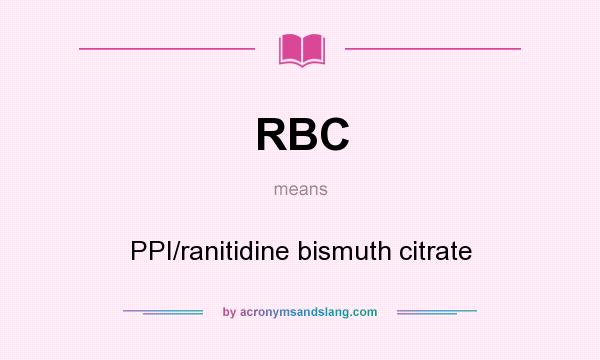 What does RBC mean? It stands for PPI/ranitidine bismuth citrate