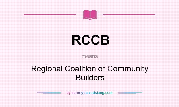 What does RCCB mean? It stands for Regional Coalition of Community Builders