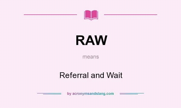 What does RAW mean? It stands for Referral and Wait
