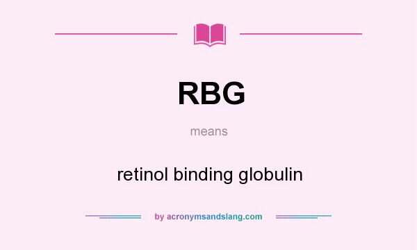 What does RBG mean? It stands for retinol binding globulin