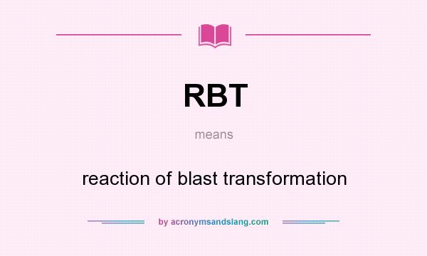 What does RBT mean? It stands for reaction of blast transformation