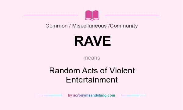 What does RAVE mean? It stands for Random Acts of Violent Entertainment
