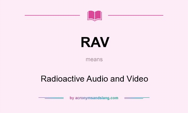 What does RAV mean? It stands for Radioactive Audio and Video