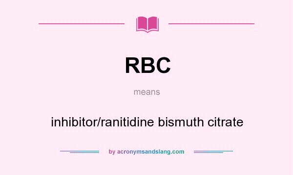 What does RBC mean? It stands for inhibitor/ranitidine bismuth citrate