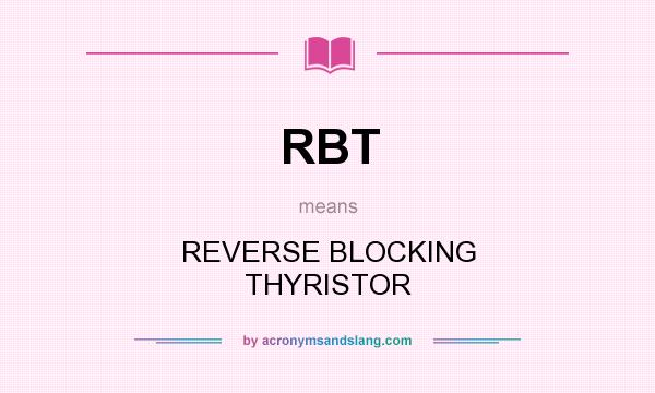 What does RBT mean? It stands for REVERSE BLOCKING THYRISTOR