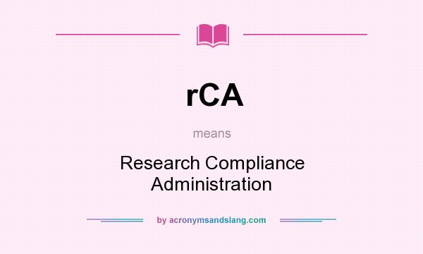 What does rCA mean? It stands for Research Compliance Administration