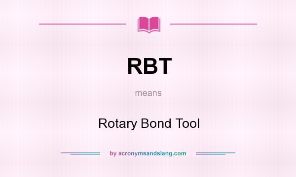 What does RBT mean? It stands for Rotary Bond Tool