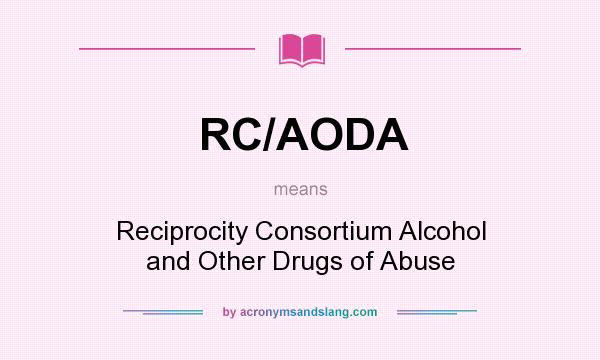 What does RC/AODA mean? It stands for Reciprocity Consortium Alcohol and Other Drugs of Abuse