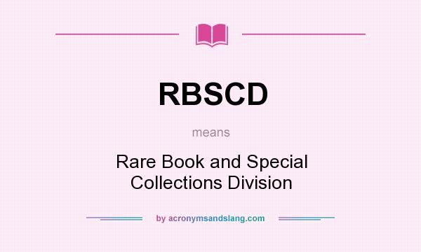 What does RBSCD mean? It stands for Rare Book and Special Collections Division