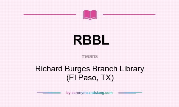What does RBBL mean? It stands for Richard Burges Branch Library (El Paso, TX)