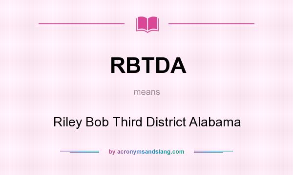 What does RBTDA mean? It stands for Riley Bob Third District Alabama