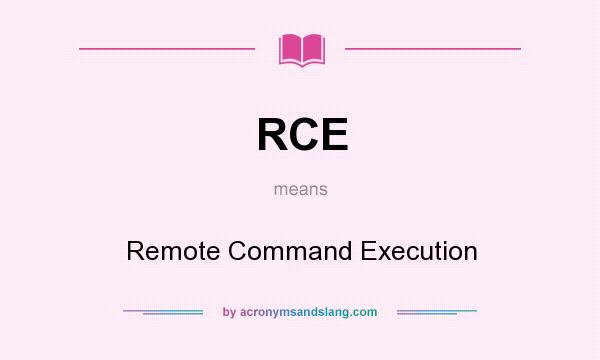 What does RCE mean? It stands for Remote Command Execution