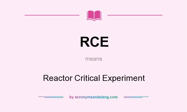 What does RCE mean? It stands for Reactor Critical Experiment