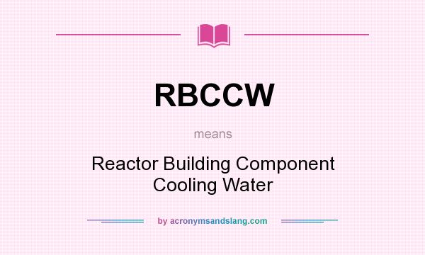 What does RBCCW mean? It stands for Reactor Building Component Cooling Water