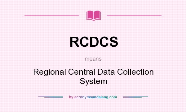 What does RCDCS mean? It stands for Regional Central Data Collection System