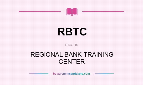 What does RBTC mean? It stands for REGIONAL BANK TRAINING CENTER