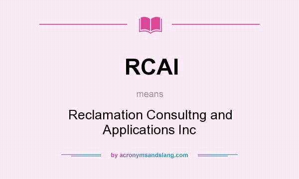 What does RCAI mean? It stands for Reclamation Consultng and Applications Inc