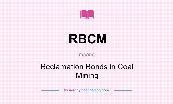 What does RBCM mean? It stands for Reclamation Bonds in Coal Mining