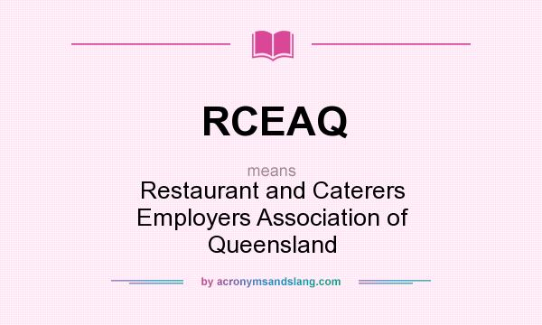 What does RCEAQ mean? It stands for Restaurant and Caterers Employers Association of Queensland