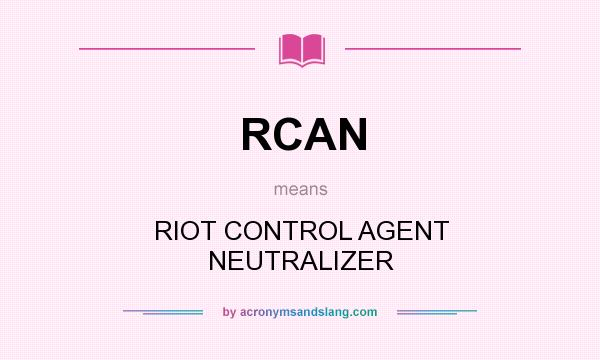 What does RCAN mean? It stands for RIOT CONTROL AGENT NEUTRALIZER