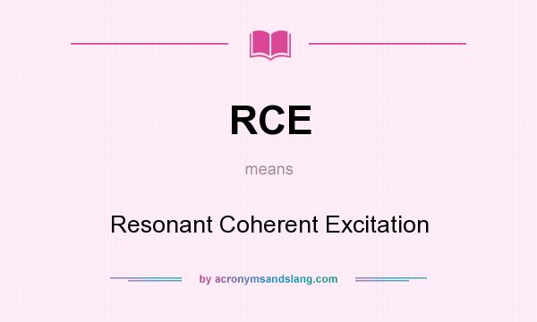 What does RCE mean? It stands for Resonant Coherent Excitation