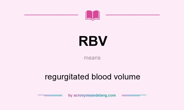 What does RBV mean? It stands for regurgitated blood volume