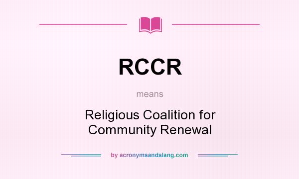 What does RCCR mean? It stands for Religious Coalition for Community Renewal