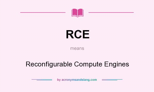What does RCE mean? It stands for Reconfigurable Compute Engines