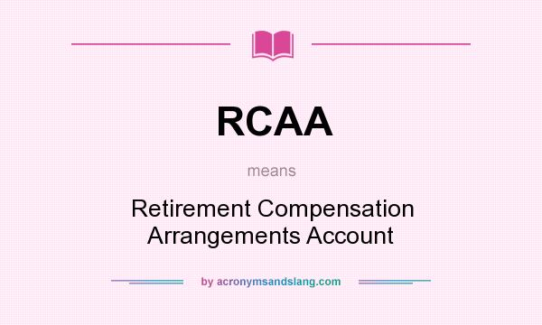 What does RCAA mean? It stands for Retirement Compensation Arrangements Account
