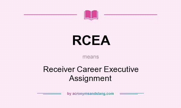 What does RCEA mean? It stands for Receiver Career Executive Assignment