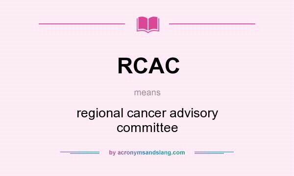 What does RCAC mean? It stands for regional cancer advisory committee
