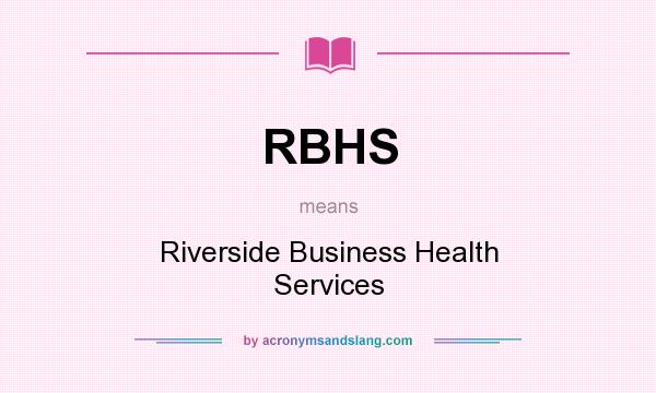 What does RBHS mean? It stands for Riverside Business Health Services