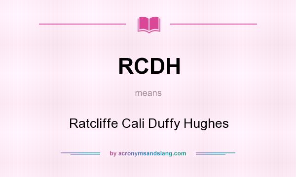 What does RCDH mean? It stands for Ratcliffe Cali Duffy Hughes