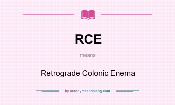 What does RCE mean? It stands for Retrograde Colonic Enema