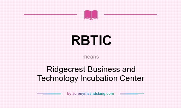 What does RBTIC mean? It stands for Ridgecrest Business and Technology Incubation Center